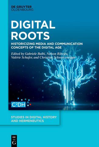 <i>Digital Roots: Historicizing Media and Communication Concepts of the Digital Age</i> Digital Roots: Historicizing Media and Communication Concepts of the Digital Age