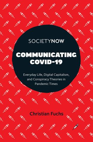 <i> Communicating COVID-19: Everyday Life, Digital Capitalism, and Conspiracy Theories in Pandemic Times</i> Communicating COVID-19: Everyday Life, Digital Capitalism, and Conspiracy Theories in Pandemic Times